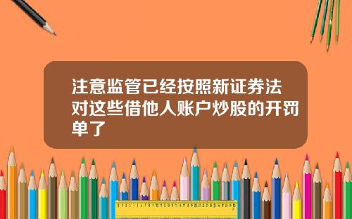 注意监管已经按照新证券法对这些借他人账户炒股的开罚单了