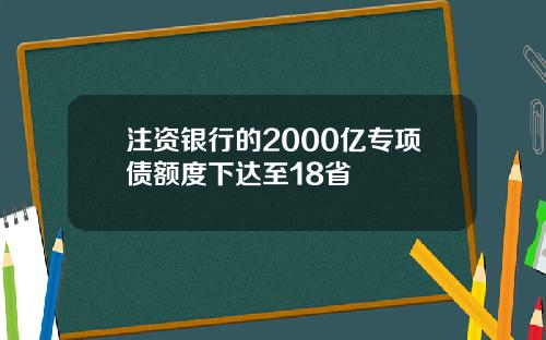 注资银行的2000亿专项债额度下达至18省