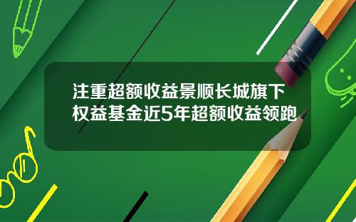 注重超额收益景顺长城旗下权益基金近5年超额收益领跑