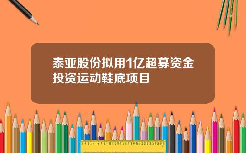 泰亚股份拟用1亿超募资金投资运动鞋底项目