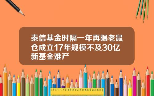 泰信基金时隔一年再曝老鼠仓成立17年规模不及30亿新基金难产
