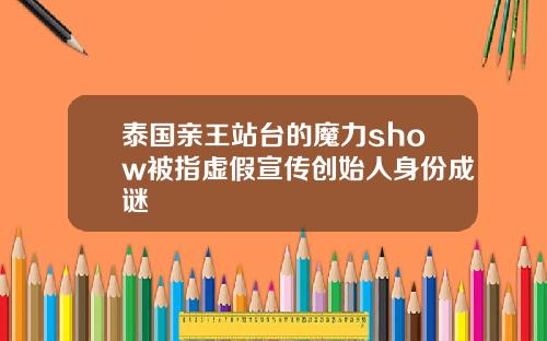 泰国亲王站台的魔力show被指虚假宣传创始人身份成谜