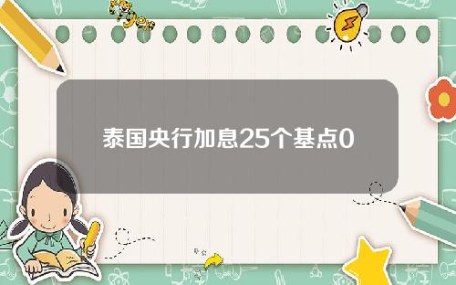 泰国央行加息25个基点0