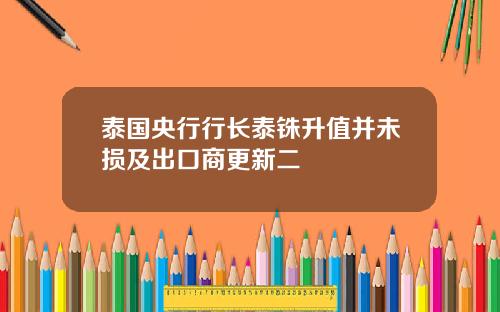 泰国央行行长泰铢升值并未损及出口商更新二