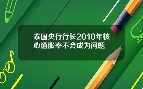 泰国央行行长2010年核心通胀率不会成为问题