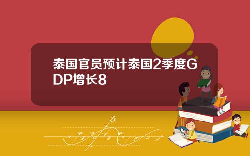 泰国官员预计泰国2季度GDP增长8