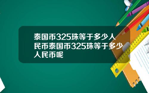 泰国币325珠等于多少人民币泰国币325珠等于多少人民币呢
