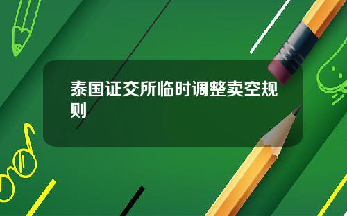 泰国证交所临时调整卖空规则