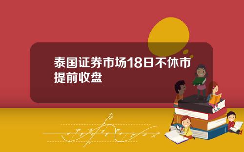 泰国证券市场18日不休市提前收盘