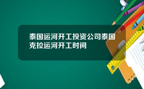 泰国运河开工投资公司泰国克拉运河开工时间