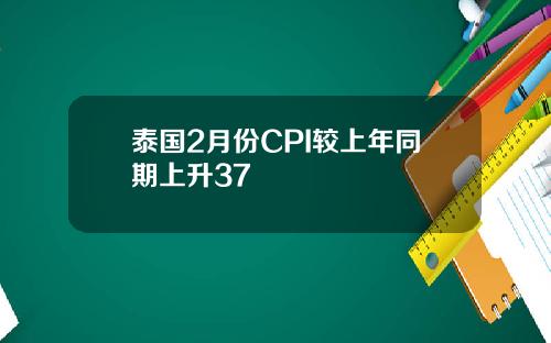 泰国2月份CPI较上年同期上升37