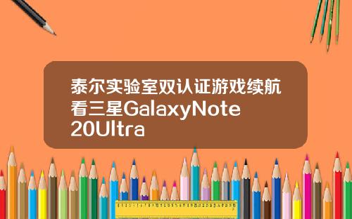 泰尔实验室双认证游戏续航看三星GalaxyNote20Ultra