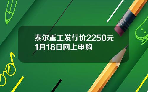 泰尔重工发行价2250元1月18日网上申购
