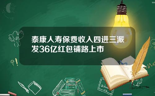 泰康人寿保费收入四进三派发36亿红包铺路上市