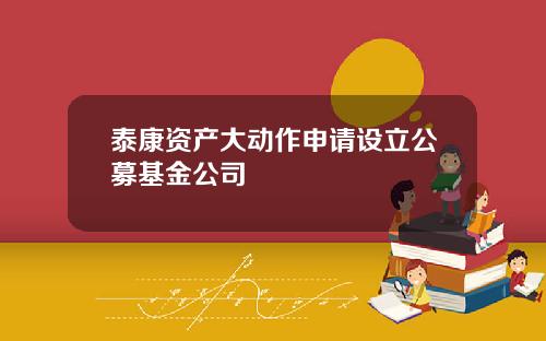泰康资产大动作申请设立公募基金公司