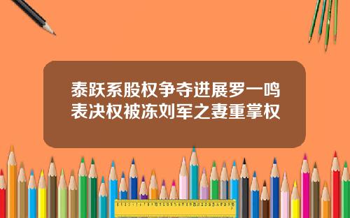 泰跃系股权争夺进展罗一鸣表决权被冻刘军之妻重掌权