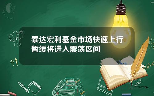 泰达宏利基金市场快速上行暂缓将进入震荡区间