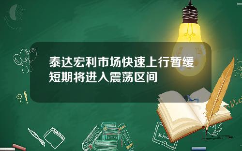 泰达宏利市场快速上行暂缓短期将进入震荡区间