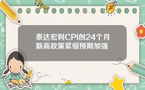 泰达宏利CPI创24个月新高政策紧缩预期加强