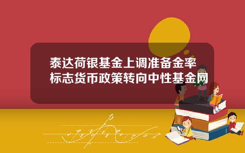 泰达荷银基金上调准备金率标志货币政策转向中性基金网