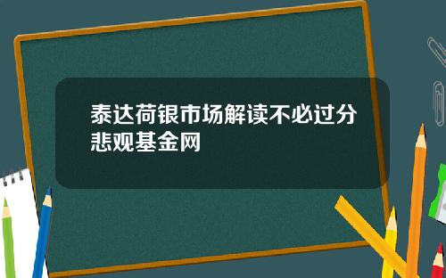 泰达荷银市场解读不必过分悲观基金网