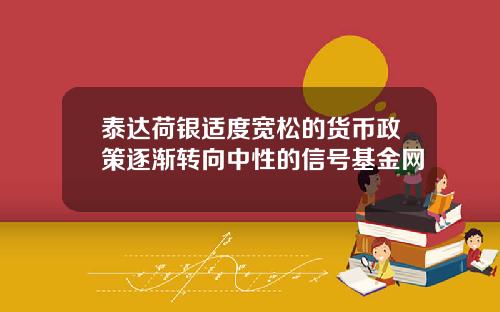泰达荷银适度宽松的货币政策逐渐转向中性的信号基金网