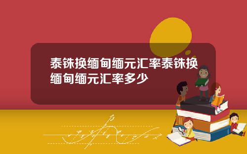 泰铢换缅甸缅元汇率泰铢换缅甸缅元汇率多少