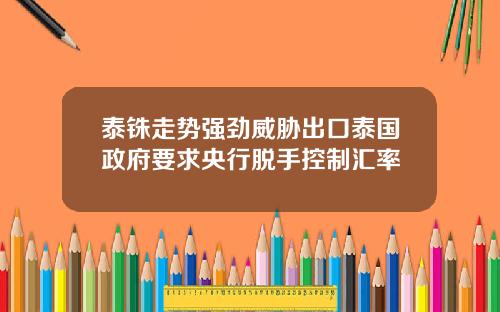泰铢走势强劲威胁出口泰国政府要求央行脱手控制汇率