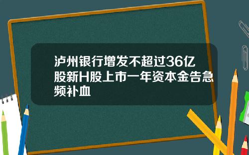 泸州银行增发不超过36亿股新H股上市一年资本金告急频补血