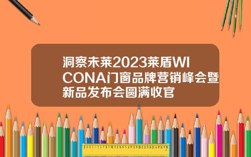洞察未莱2023莱盾WICONA门窗品牌营销峰会暨新品发布会圆满收官