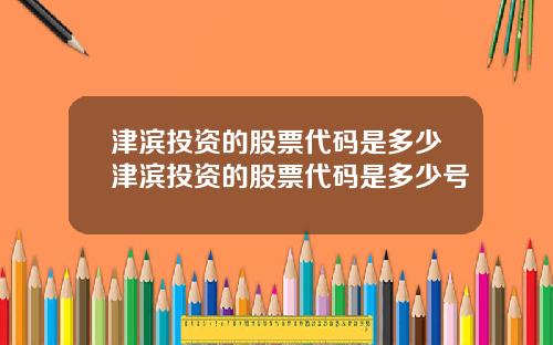 津滨投资的股票代码是多少津滨投资的股票代码是多少号