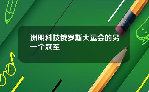 洲明科技俄罗斯大运会的另一个冠军