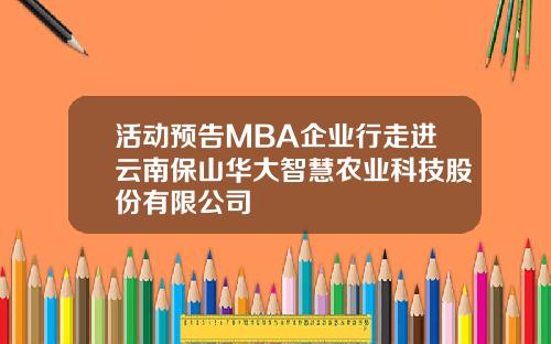 活动预告MBA企业行走进云南保山华大智慧农业科技股份有限公司