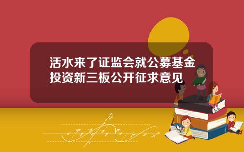 活水来了证监会就公募基金投资新三板公开征求意见
