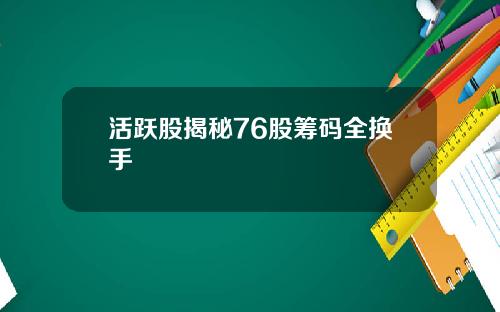 活跃股揭秘76股筹码全换手