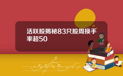 活跃股揭秘83只股周换手率超50