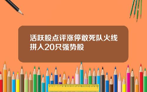 活跃股点评涨停敢死队火线拼入20只强势股