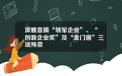 派雅喜摘“领军企业”、“创新企业奖”及“金门窗”三项殊荣