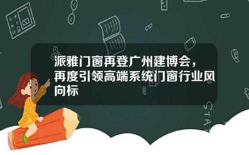 派雅门窗再登广州建博会，再度引领高端系统门窗行业风向标