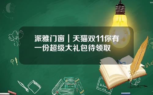 派雅门窗｜天猫双11你有一份超级大礼包待领取