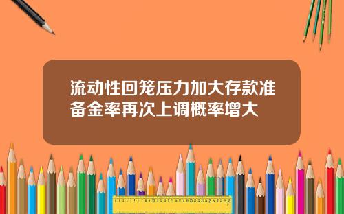 流动性回笼压力加大存款准备金率再次上调概率增大