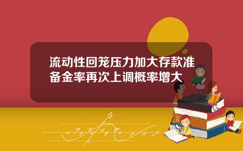 流动性回笼压力加大存款准备金率再次上调概率增大