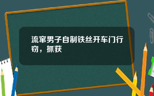 流窜男子自制铁丝开车门行窃，抓获