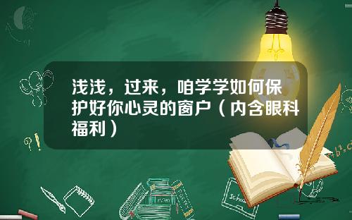 浅浅，过来，咱学学如何保护好你心灵的窗户（内含眼科福利）
