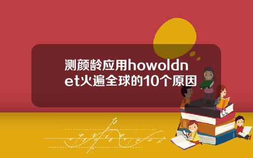 测颜龄应用howoldnet火遍全球的10个原因