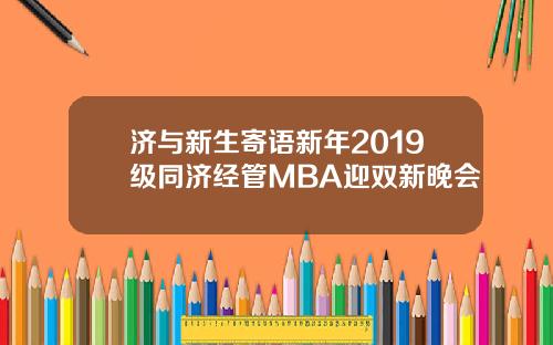 济与新生寄语新年2019级同济经管MBA迎双新晚会