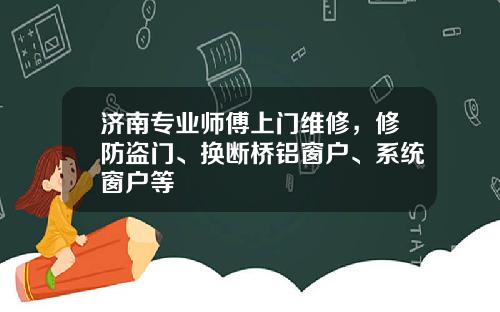 济南专业师傅上门维修，修防盗门、换断桥铝窗户、系统窗户等