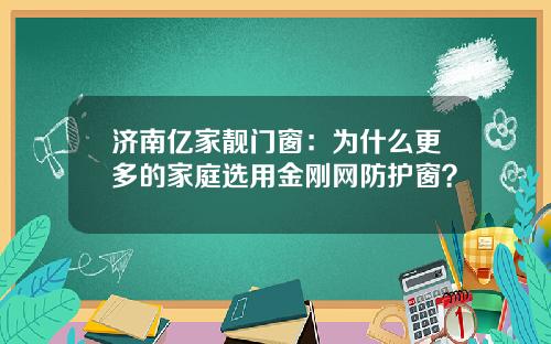 济南亿家靓门窗：为什么更多的家庭选用金刚网防护窗？