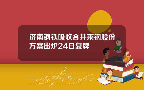 济南钢铁吸收合并莱钢股份方案出炉24日复牌