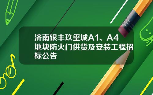 济南银丰玖玺城A1、A4地块防火门供货及安装工程招标公告